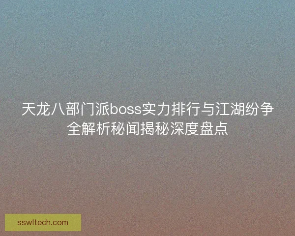 天龙八部门派boss实力排行与江湖纷争全解析秘闻揭秘深度盘点
