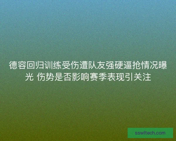 德容回归训练受伤遭队友强硬逼抢情况曝光 伤势是否影响赛季表现引关注