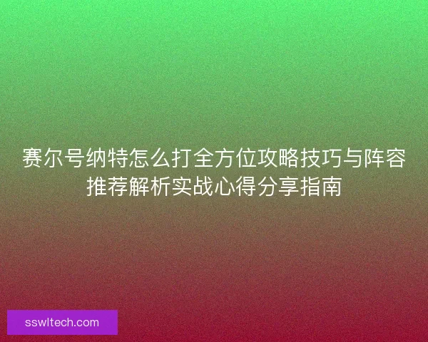 赛尔号纳特怎么打全方位攻略技巧与阵容推荐解析实战心得分享指南
