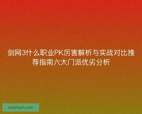 剑网3什么职业PK厉害解析与实战对比推荐指南六大门派优劣分析 剑网3什么职业PK厉害解析与实战对比推荐指南六大门派优劣分析