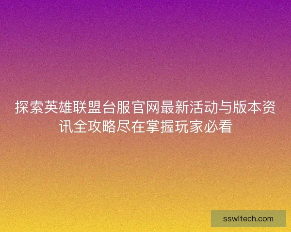 探索英雄联盟台服官网最新活动与版本资讯全攻略尽在掌握玩家必看