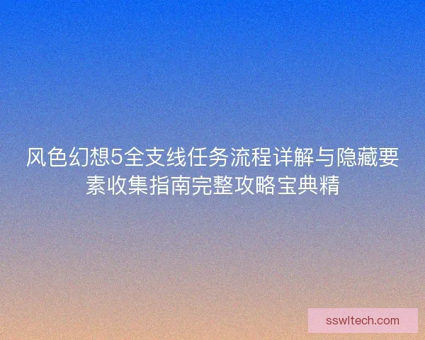 风色幻想5全支线任务流程详解与隐藏要素收集指南完整攻略宝典精