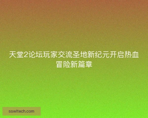 天堂2论坛玩家交流圣地新纪元开启热血冒险新篇章