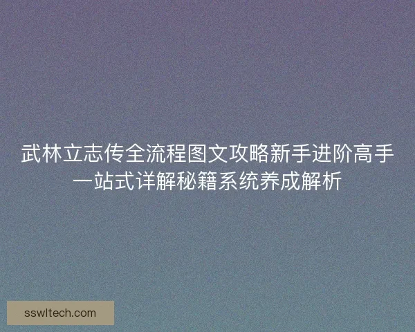 武林立志传全流程图文攻略新手进阶高手一站式详解秘籍系统养成解析 武林立志传全流程图文攻略新手进阶高手一站式详解秘籍系统养成解析