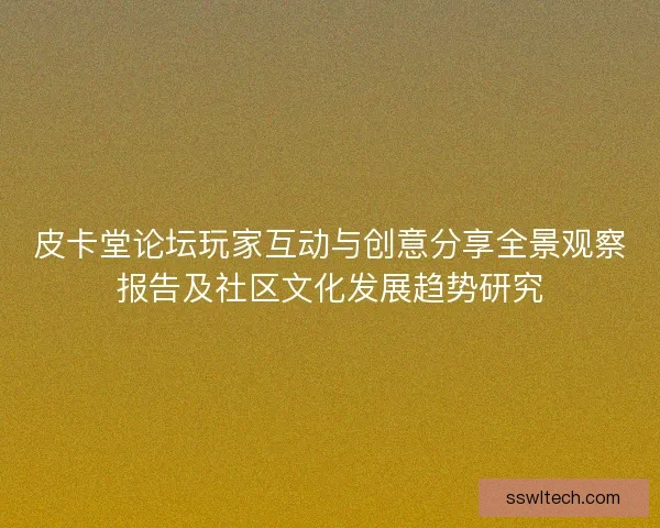 皮卡堂论坛玩家互动与创意分享全景观察报告及社区文化发展趋势研究