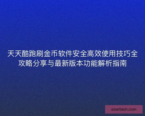 天天酷跑刷金币软件安全高效使用技巧全攻略分享与最新版本功能解析指南 天天酷跑刷金币软件安全高效使用技巧全攻略分享与最新版本功能解析指南