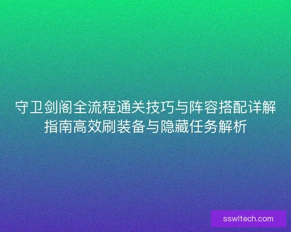 守卫剑阁全流程通关技巧与阵容搭配详解指南高效刷装备与隐藏任务解析
